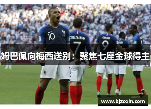 姆巴佩向梅西送别：聚焦七座金球得主